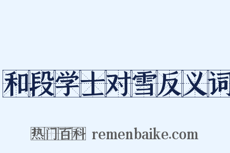 和段学士对雪反义词是什么意思的图片